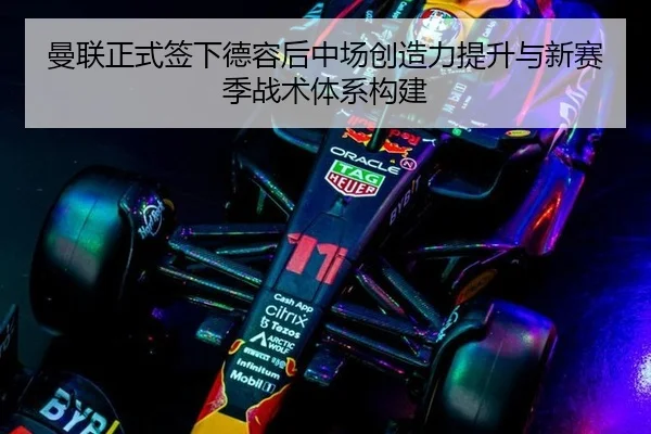 曼联正式签下德容后中场创造力提升与新赛季战术体系构建