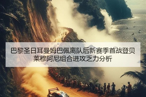巴黎圣日耳曼姆巴佩离队后新赛季首战登贝莱穆阿尼组合进攻乏力分析